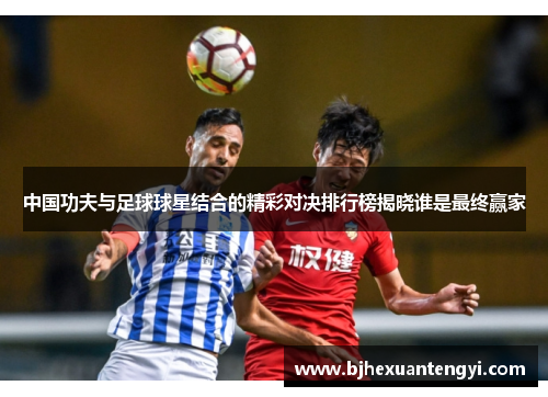 中国功夫与足球球星结合的精彩对决排行榜揭晓谁是最终赢家