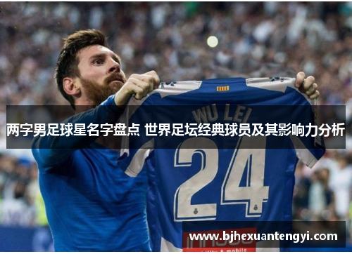 两字男足球星名字盘点 世界足坛经典球员及其影响力分析