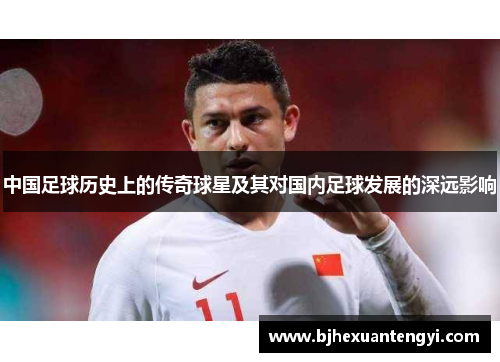 中国足球历史上的传奇球星及其对国内足球发展的深远影响