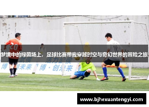 梦境中的绿茵场上，足球比赛带我穿越时空与奇幻世界的冒险之旅